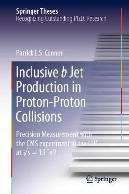 Inclusive b Jet Production in Proton-Proton Collisions: Precision Measurement with the CMS experiment at the LHC at v s = 13 TeV - Patrick L.S. Connor - cover