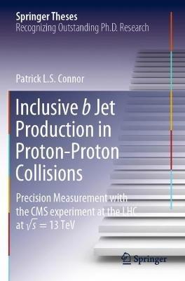 Inclusive b Jet Production in Proton-Proton Collisions: Precision Measurement with the CMS experiment at the LHC at v s = 13 TeV - Patrick L.S. Connor - cover