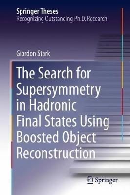 The Search for Supersymmetry in Hadronic Final States Using Boosted Object Reconstruction - Giordon Stark - cover