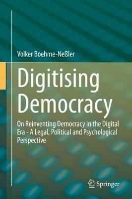Digitising Democracy: On Reinventing Democracy in the Digital Era - A Legal, Political and Psychological Perspective - Volker Boehme-Neßler - cover