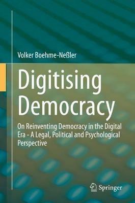 Digitising Democracy: On Reinventing Democracy in the Digital Era - A Legal, Political and Psychological Perspective - Volker Boehme-Neßler - cover
