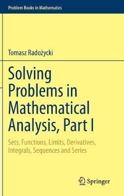 Solving Problems in Mathematical Analysis, Part I: Sets, Functions, Limits, Derivatives, Integrals, Sequences and Series - Tomasz Radozycki - cover