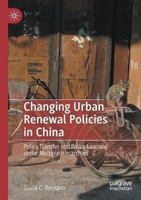 Changing Urban Renewal Policies in China: Policy Transfer and Policy Learning under Multiple Hierarchies - Giulia C. Romano - cover