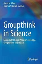 Groupthink in Science: Greed, Pathological Altruism, Ideology, Competition, and Culture
