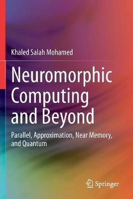 Neuromorphic Computing and Beyond: Parallel, Approximation, Near Memory, and Quantum - Khaled Salah Mohamed - cover