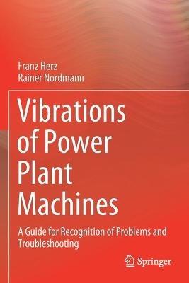 Vibrations of Power Plant Machines: A Guide for Recognition of Problems and Troubleshooting - Franz Herz,Rainer Nordmann - cover
