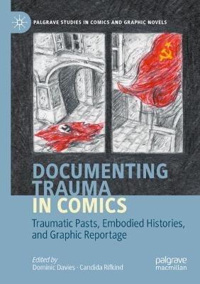 Documenting Trauma in Comics: Traumatic Pasts, Embodied Histories, and Graphic Reportage - cover