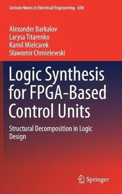Logic Synthesis for FPGA-Based Control Units: Structural Decomposition in Logic Design - Alexander Barkalov,Larysa Titarenko,Kamil Mielcarek - cover