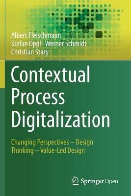 Contextual Process Digitalization: Changing Perspectives – Design Thinking – Value-Led Design - Albert Fleischmann,Stefan Oppl,Werner Schmidt - cover