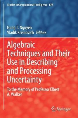 Algebraic Techniques and Their Use in Describing and Processing Uncertainty: To the Memory of Professor Elbert A. Walker - cover