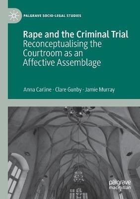 Rape and the Criminal Trial: Reconceptualising the Courtroom as an Affective Assemblage - Anna Carline,Clare Gunby,Jamie Murray - cover