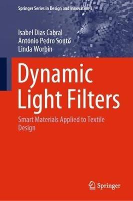 Dynamic Light Filters: Smart Materials Applied to Textile Design - Isabel Dias Cabral,António Pedro Souto,Linda Worbin - cover