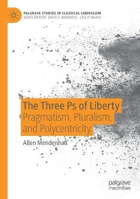 The Three Ps of Liberty: Pragmatism, Pluralism, and Polycentricity - Allen Mendenhall - cover