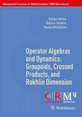 Operator Algebras and Dynamics: Groupoids, Crossed Products, and Rokhlin Dimension - Aidan Sims,Gábor Szabó,Dana Williams - cover