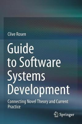 Guide to Software Systems Development: Connecting Novel Theory and Current Practice - Clive Rosen - cover