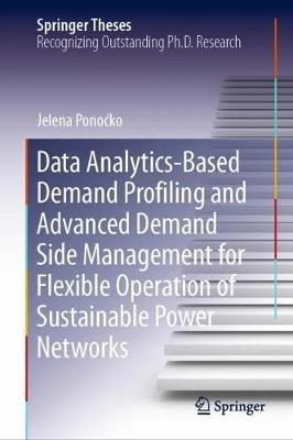 Data Analytics-Based Demand Profiling and Advanced Demand Side Management for Flexible Operation of Sustainable Power Networks - Jelena Ponocko - cover