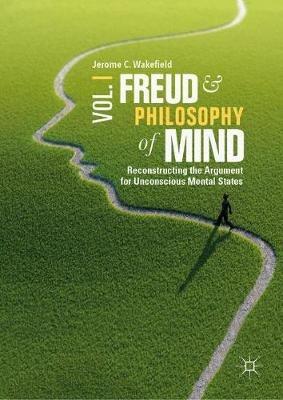Freud and Philosophy of Mind, Volume 1: Reconstructing the Argument for Unconscious Mental States - Jerome C. Wakefield - cover