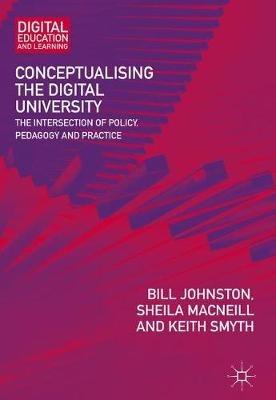 Conceptualising the Digital University: The Intersection of Policy, Pedagogy and Practice - Bill Johnston,Sheila MacNeill,Keith Smyth - cover