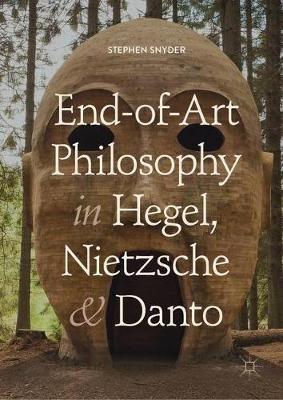 End-of-Art Philosophy in Hegel, Nietzsche and Danto - Stephen Snyder - cover