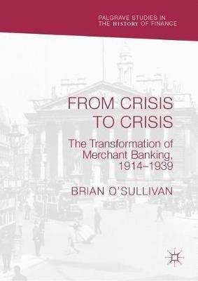From Crisis to Crisis: The Transformation of Merchant Banking, 1914-1939 - Brian O'Sullivan - cover