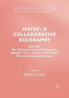 Hayek: A Collaborative Biography: Part XV: The Chicago School of Economics, Hayek’s ‘luck’ and the 1974 Nobel Prize for Economic Science - cover
