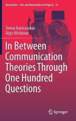 In Between Communication Theories Through One Hundred Questions - Tomas Kacerauskas,Algis Mickunas - cover
