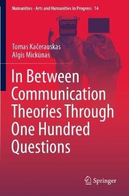 In Between Communication Theories Through One Hundred Questions - Tomas Kacerauskas,Algis Mickunas - cover