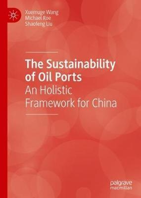 The Sustainability of Oil Ports: An Holistic Framework for China - Xuemuge Wang,Michael Roe,Shaofeng Liu - cover