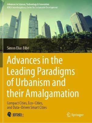 Advances in the Leading Paradigms of Urbanism and their Amalgamation: Compact Cities, Eco–Cities, and Data–Driven Smart Cities - Simon Elias Bibri - cover