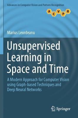 Unsupervised Learning in Space and Time: A Modern Approach for Computer Vision using Graph-based Techniques and Deep Neural Networks - Marius Leordeanu - cover