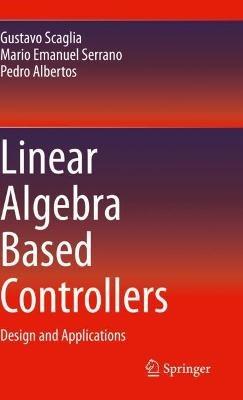 Linear Algebra Based Controllers: Design and Applications - Gustavo Scaglia,Mario Emanuel Serrano,Pedro Albertos - cover