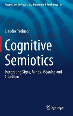 Cognitive Semiotics: Integrating Signs, Minds, Meaning and Cognition - Claudio Paolucci - cover
