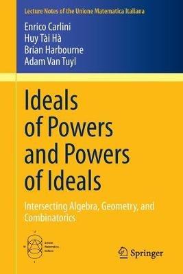 Ideals of Powers and Powers of Ideals: Intersecting Algebra, Geometry, and Combinatorics - Enrico Carlini,Huy Tài Hà,Brian Harbourne - cover