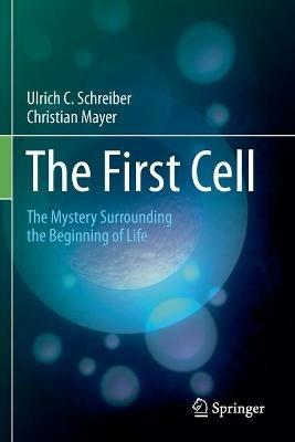 The First Cell: The Mystery Surrounding the Beginning of Life - Ulrich C. Schreiber,Christian Mayer - cover