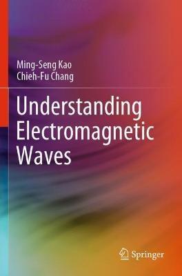 Understanding Electromagnetic Waves - Ming-Seng Kao,Chieh-Fu Chang - cover