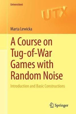 A Course on Tug-of-War Games with Random Noise: Introduction and Basic Constructions - Marta Lewicka - cover