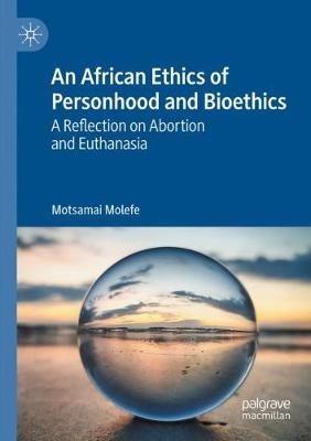 An African Ethics of Personhood and Bioethics: A Reflection on Abortion and Euthanasia - Motsamai Molefe - cover