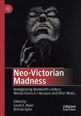 Neo-Victorian Madness: Rediagnosing Nineteenth-Century Mental Illness in Literature and Other Media - cover