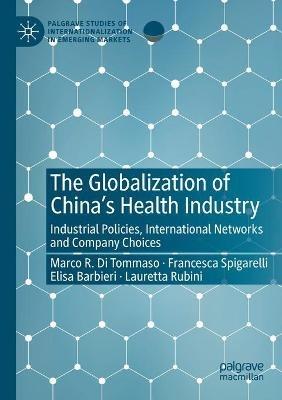 The Globalization of China’s Health Industry: Industrial Policies, International Networks and Company Choices - Marco R. Di Tommaso,Francesca Spigarelli,Elisa Barbieri - cover