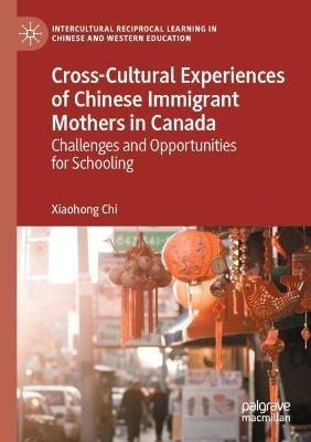 Cross-Cultural Experiences of Chinese Immigrant Mothers in Canada: Challenges and Opportunities for Schooling - Xiaohong Chi - cover