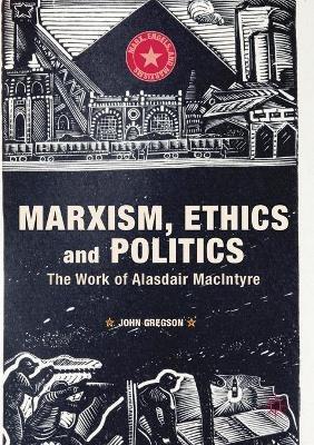 Marxism, Ethics and Politics: The Work of Alasdair MacIntyre - John Gregson - cover