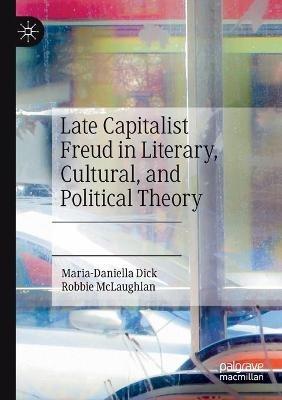 Late Capitalist Freud in Literary, Cultural, and Political Theory - Maria-Daniella Dick,Robbie McLaughlan - cover