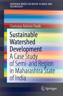 Sustainable Watershed Development: A Case Study of Semi-arid Region in Maharashtra State of India - Chaitanya Baliram Pande - cover