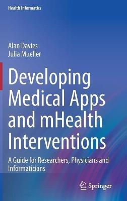 Developing Medical Apps and mHealth Interventions: A Guide for Researchers, Physicians and Informaticians - Alan Davies,Julia Mueller - cover