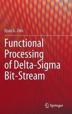 Functional Processing of Delta-Sigma Bit-Stream - Djuro G. Zrilic - cover