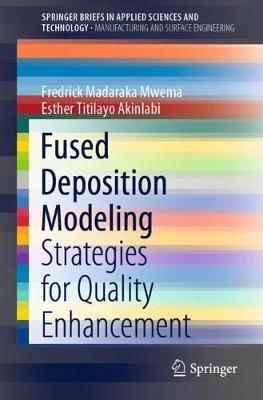 Fused Deposition Modeling: Strategies for Quality Enhancement - Fredrick Madaraka Mwema,Esther Titilayo Akinlabi - cover