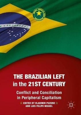 The Brazilian Left in the 21st Century: Conflict and Conciliation in Peripheral Capitalism - cover