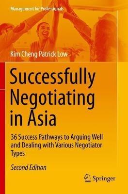Successfully Negotiating in Asia: 36 Success Pathways to Arguing Well and Dealing with Various Negotiator Types - Kim Cheng Patrick Low - cover