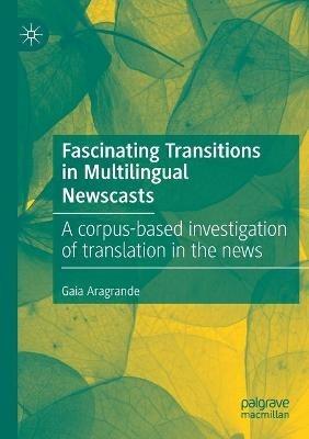 Fascinating Transitions in Multilingual Newscasts: A corpus-based investigation of translation in the news - Gaia Aragrande - cover