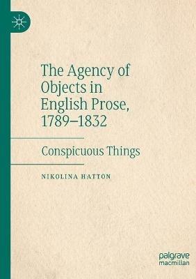 The Agency of Objects in English Prose, 1789–1832: Conspicuous Things - Nikolina Hatton - cover